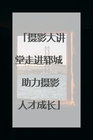 摄影大讲堂走进郓城 助力摄影人才成长