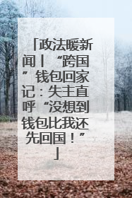 政法暖新闻丨“跨国”钱包回家记：失主直呼“没想到钱包比我还先回国！”
