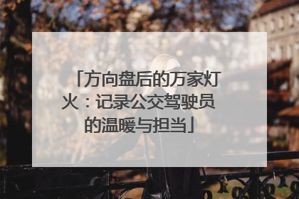 方向盘后的万家灯火：记录公交驾驶员的温暖与担当