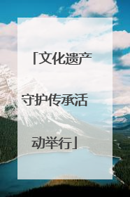 文化遗产守护传承活动举行