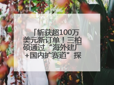 斩获超100万美元新订单！三柏硕通过“海外建厂+国内扩赛道”探索第二增长曲线