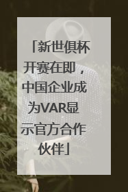 新世俱杯开赛在即，中国企业成为VAR显示官方合作伙伴