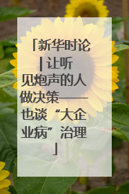 新华时论 | 让听见炮声的人做决策——也谈“大企业病”治理