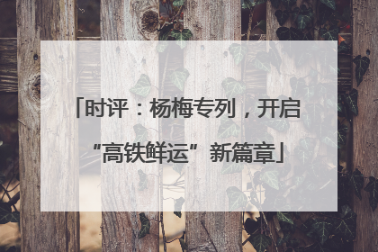 时评：杨梅专列，开启“高铁鲜运”新篇章