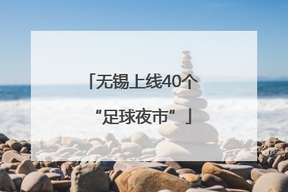 无锡上线40个“足球夜市”