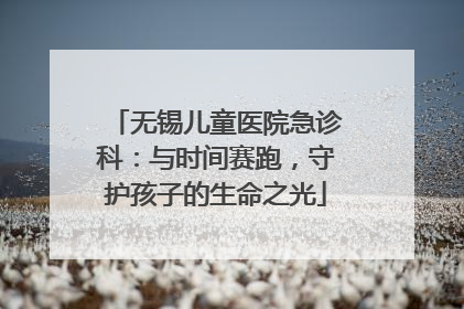 无锡儿童医院急诊科：与时间赛跑，守护孩子的生命之光