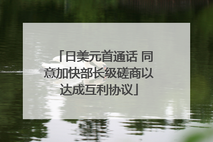 日美元首通话 同意加快部长级磋商以达成互利协议