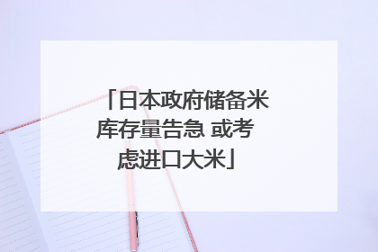 日本政府储备米库存量告急 或考虑进口大米