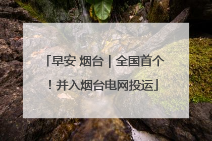 早安 烟台｜全国首个！并入烟台电网投运