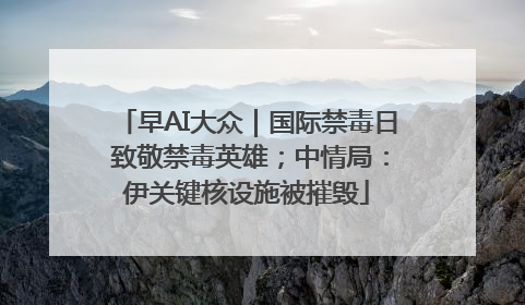 早AI大众｜国际禁毒日 致敬禁毒英雄；中情局：伊关键核设施被摧毁