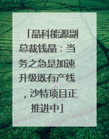 晶科能源副总裁钱晶：当务之急是加速升级既有产线，沙特项目正推进中