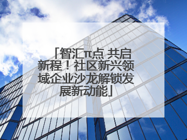 智汇π点 共启新程！社区新兴领域企业沙龙解锁发展新动能