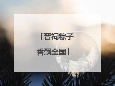 晋祠粽子香飘全国