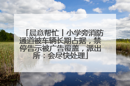 晨意帮忙丨小学旁消防通道被车辆长期占据，禁停告示被广告覆盖，派出所：会尽快处理