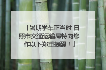 暑期学车正当时 日照市交通运输局特向您作以下郑重提醒！