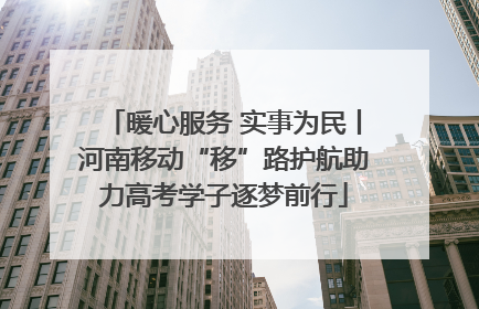 暖心服务 实事为民丨河南移动“移”路护航助力高考学子逐梦前行