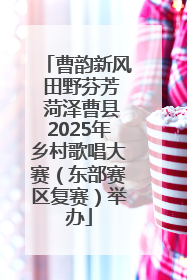 曹韵新风 田野芬芳 菏泽曹县2025年乡村歌唱大赛（东部赛区复赛）举办