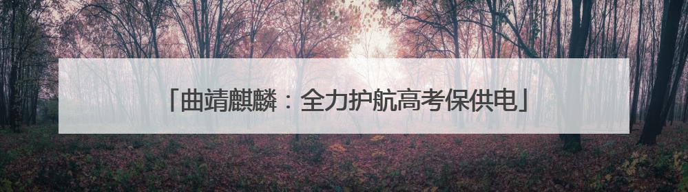 曲靖麒麟：全力护航高考保供电