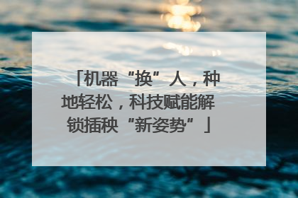 机器“换”人，种地轻松，科技赋能解锁插秧“新姿势”