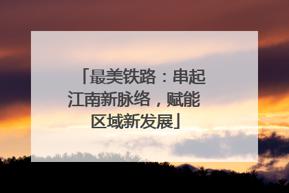 最美铁路：串起江南新脉络，赋能区域新发展