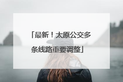 最新！太原公交多条线路重要调整