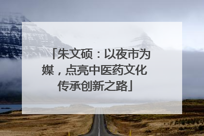 朱文硕：以夜市为媒，点亮中医药文化传承创新之路