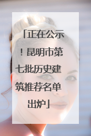 正在公示！昆明市第七批历史建筑推荐名单出炉