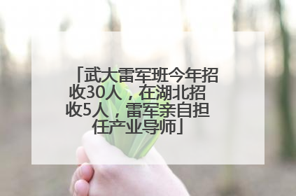 武大雷军班今年招收30人，在湖北招收5人，雷军亲自担任产业导师