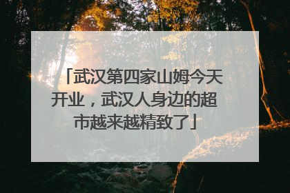 武汉第四家山姆今天开业，武汉人身边的超市越来越精致了