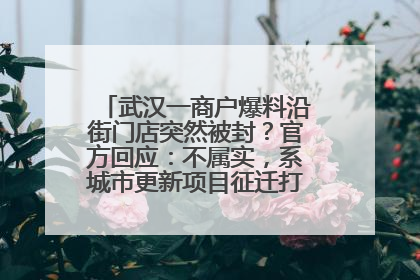 武汉一商户爆料沿街门店突然被封？官方回应：不属实，系城市更新项目征迁打围，此前已公示