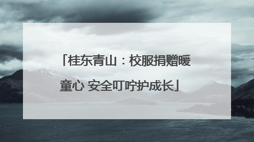 桂东青山：校服捐赠暖童心 安全叮咛护成长