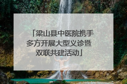 梁山县中医院携手多方开展大型义诊暨双联共建活动