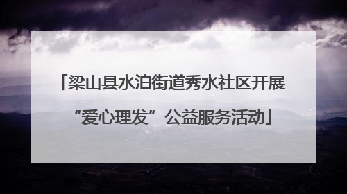 梁山县水泊街道秀水社区开展“爱心理发”公益服务活动