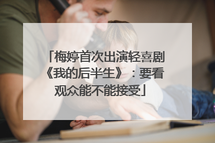 梅婷首次出演轻喜剧《我的后半生》：要看观众能不能接受