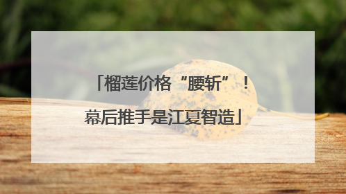 榴莲价格“腰斩”！幕后推手是江夏智造