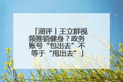 潮评丨王立群视频推销健身？政务账号“包出去”不等于“甩出去”