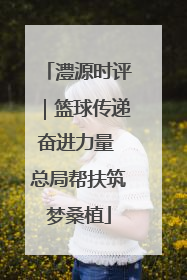 澧源时评｜篮球传递奋进力量 总局帮扶筑梦桑植