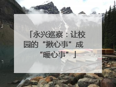 永兴巡察：让校园的“揪心事”成“暖心事”