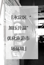 永定区“加压升温”优化旅游市场环境