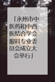 永州市中医药和中西医结合学会眼科专业委员会成立大会举行