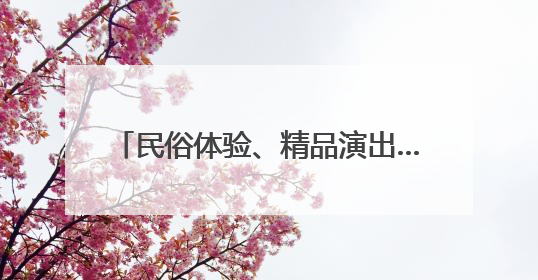 民俗体验、精品演出……这个端午北京有超1700场活动等你参加