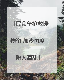 民众争抢救援物资 加沙再度陷入混乱