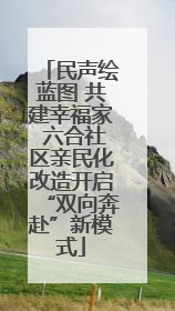 民声绘蓝图 共建幸福家 六合社区亲民化改造开启“双向奔赴”新模式