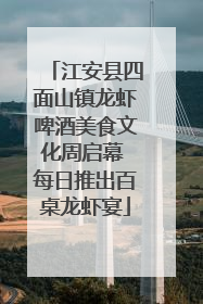 江安县四面山镇龙虾啤酒美食文化周启幕 每日推出百桌龙虾宴