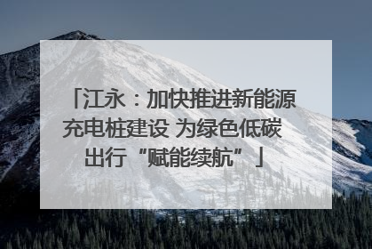 江永：加快推进新能源充电桩建设 为绿色低碳出行“赋能续航”