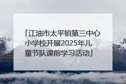 江油市太平镇第三中心小学校开展2025年儿童节队课前学习活动