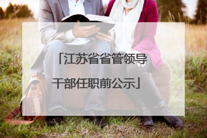 江苏省省管领导干部任职前公示