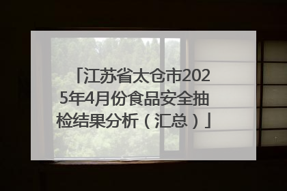 江苏省太仓市2025年4月份食品安全抽检结果分析（汇总）