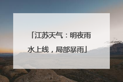 江苏天气：明夜雨水上线，局部暴雨