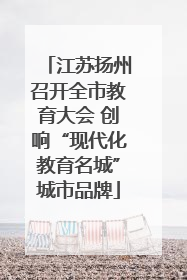 江苏扬州召开全市教育大会 创响“现代化教育名城”城市品牌